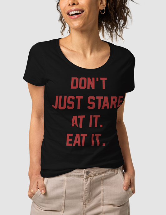 Don't Just Stare At It Eat It | Women's Organic Round Neck T-Shirt OniTakai