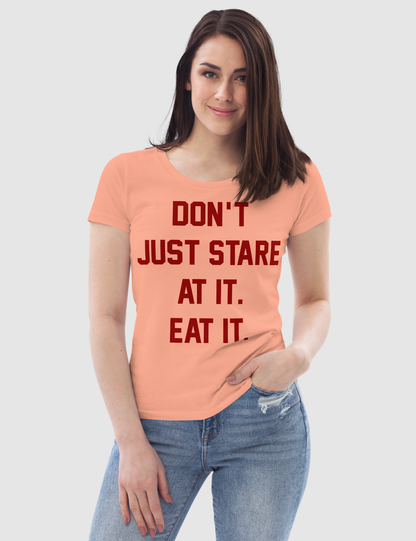 Don't Just Stare At it Eat It Women's Fitted T-Shirt OniTakai