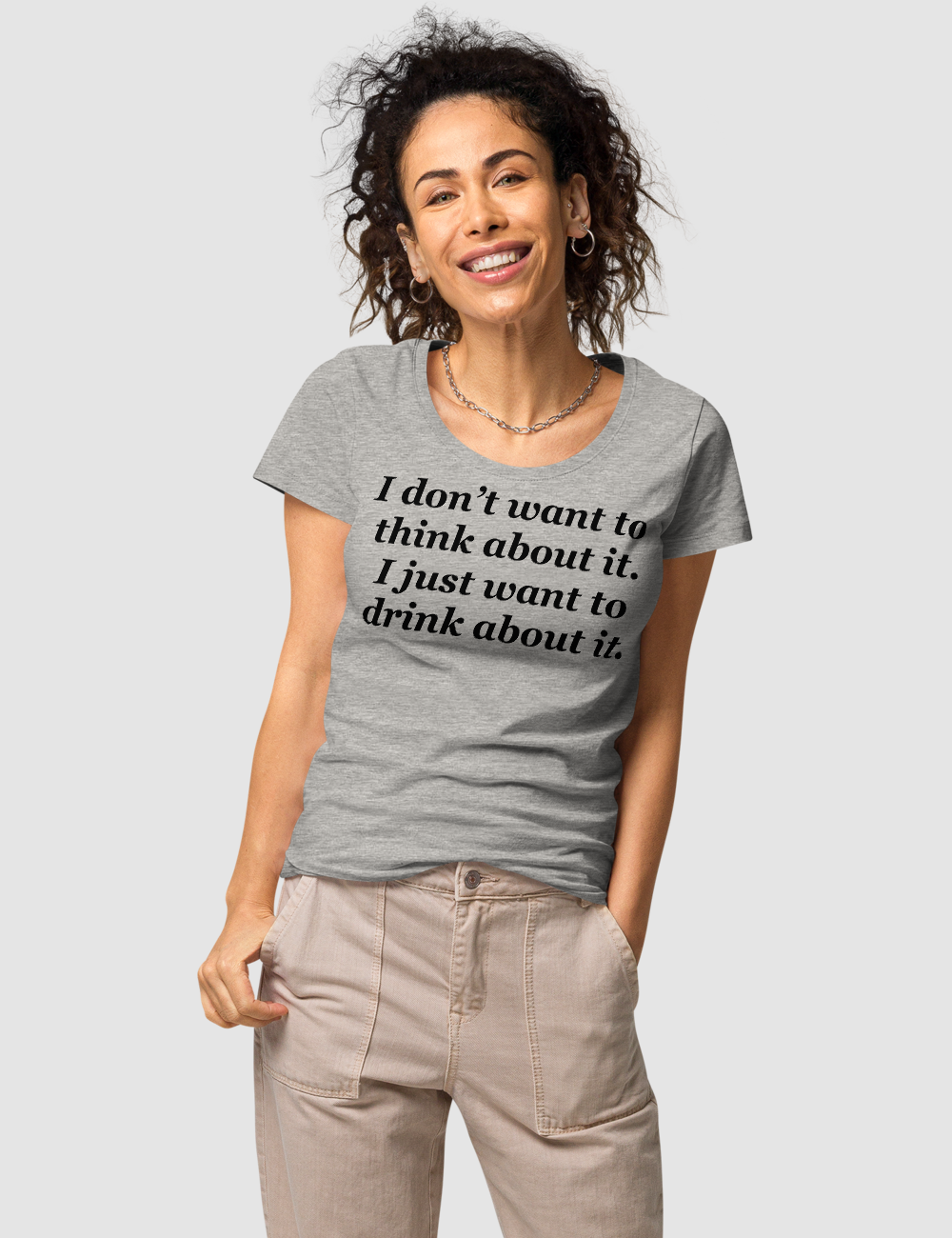 I Don't Want To Think About It I Just Want To Drink About It | Women's Organic Round Neck T-Shirt OniTakai
