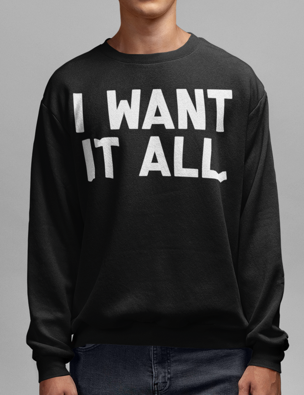 I Want It All | Crewneck Sweatshirt OniTakai