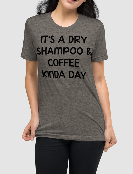 It's A Dry Shampoo And Coffee Kinda Day Tri-Blend T-Shirt OniTakai