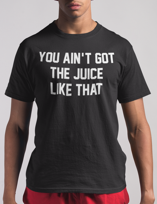 You Ain't Got The Juice Like That | T-Shirt OniTakai