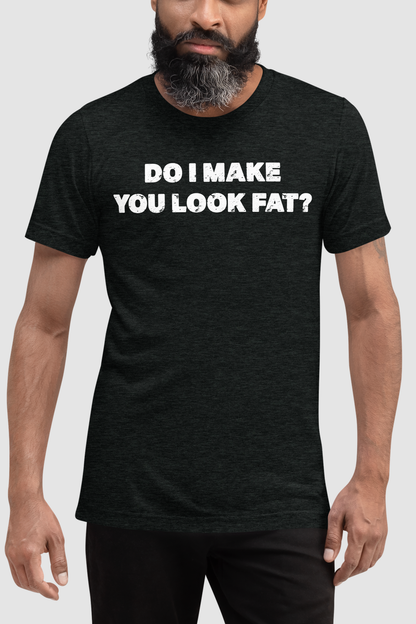 Do I Make You Look Fat? Men's Tri-Blend T-Shirt