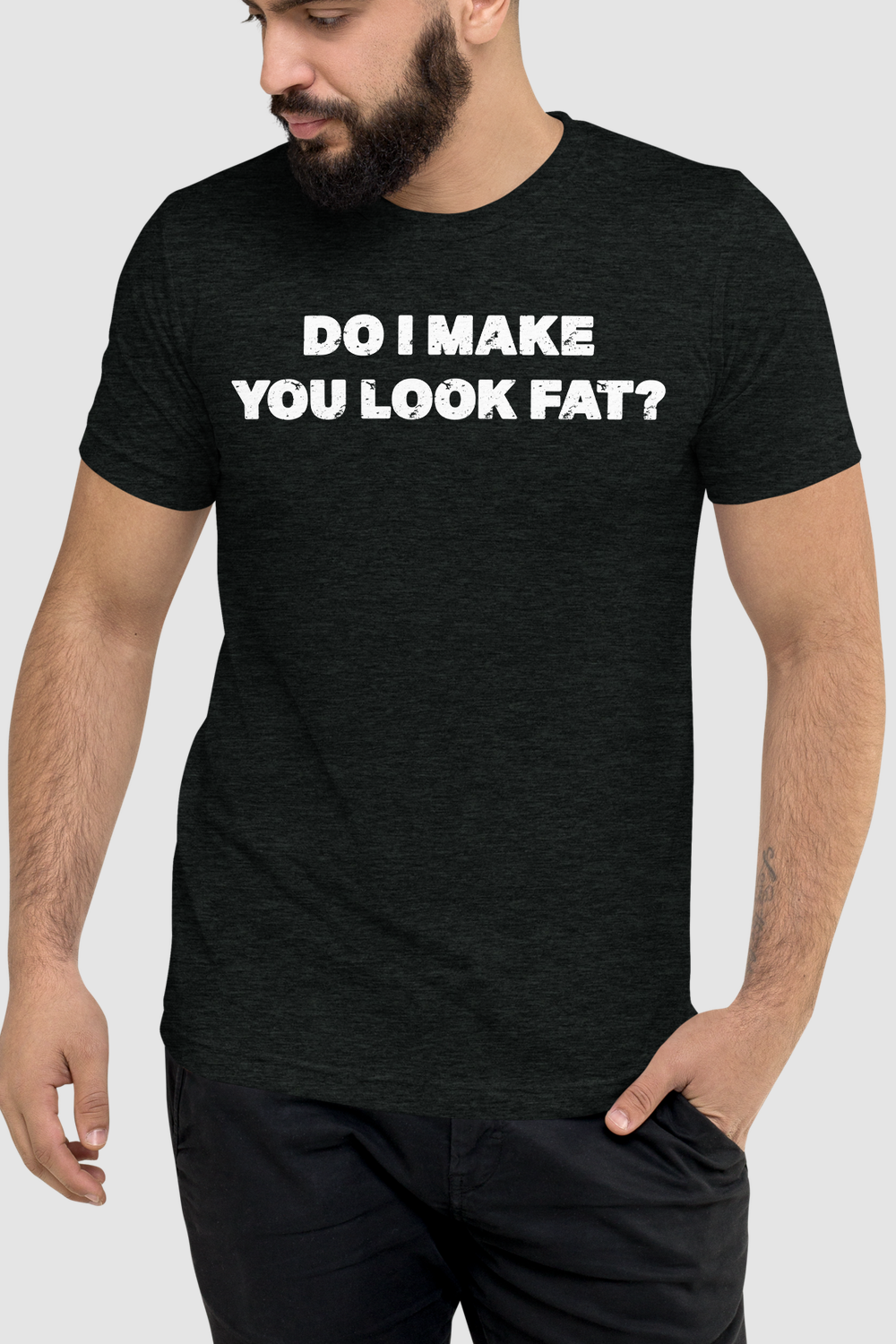 Do I Make You Look Fat? Men's Tri-Blend T-Shirt