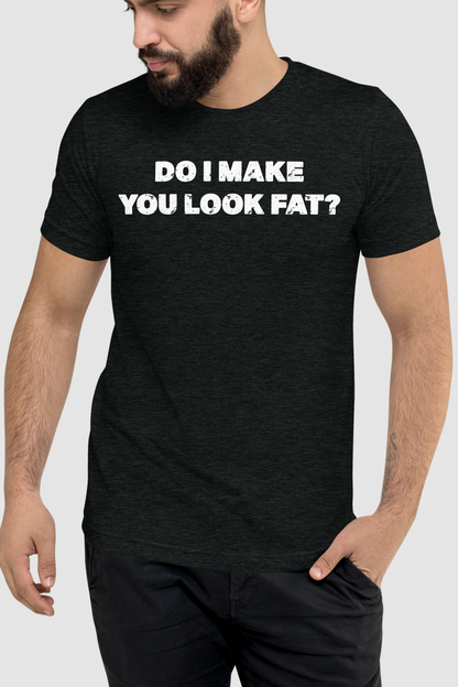 Do I Make You Look Fat? Men's Tri-Blend T-Shirt