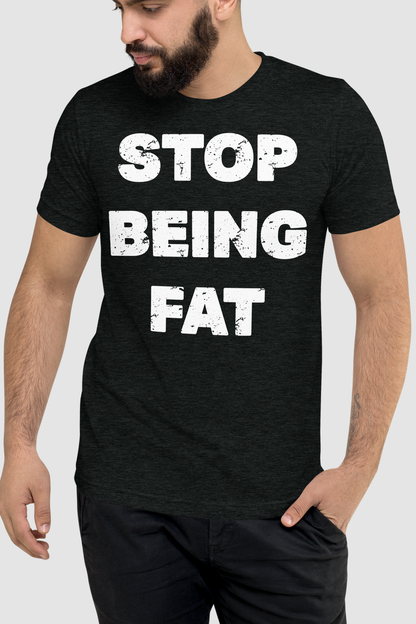 Stop Being Fat Men's Tri-Blend T-Shirt