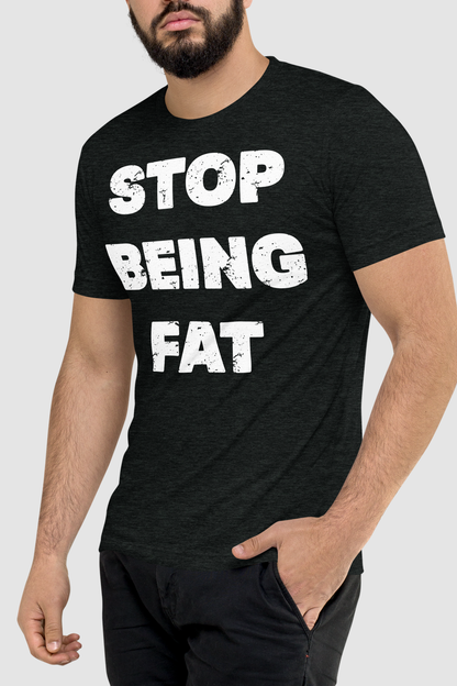 Stop Being Fat Men's Tri-Blend T-Shirt